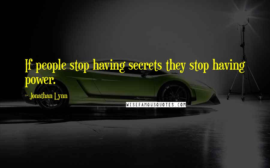 Jonathan Lynn Quotes: If people stop having secrets they stop having power.