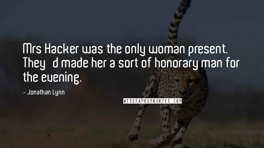 Jonathan Lynn Quotes: Mrs Hacker was the only woman present. They'd made her a sort of honorary man for the evening.