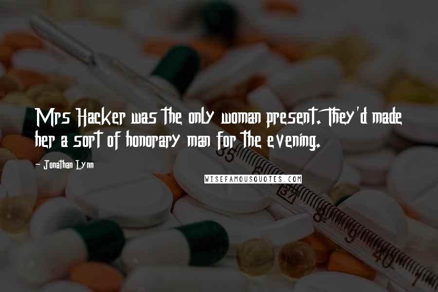 Jonathan Lynn Quotes: Mrs Hacker was the only woman present. They'd made her a sort of honorary man for the evening.