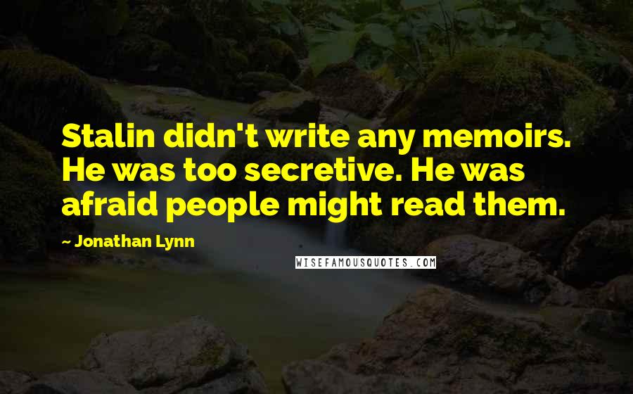 Jonathan Lynn Quotes: Stalin didn't write any memoirs. He was too secretive. He was afraid people might read them.