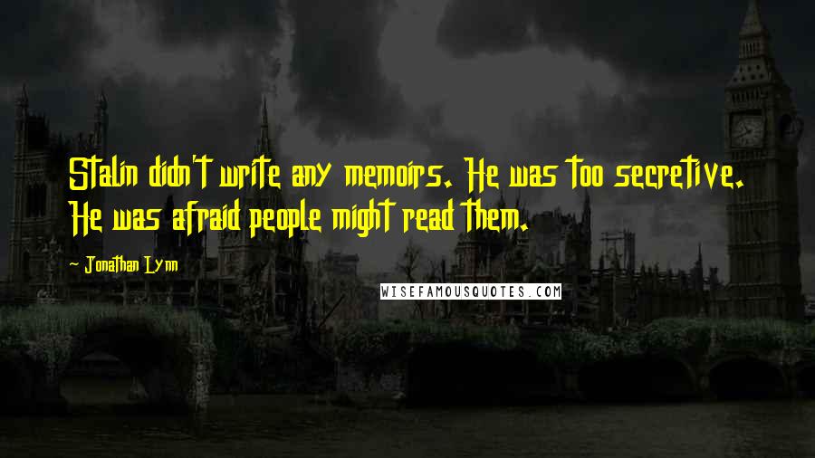 Jonathan Lynn Quotes: Stalin didn't write any memoirs. He was too secretive. He was afraid people might read them.