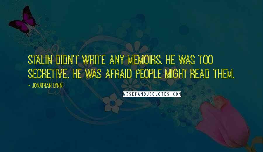 Jonathan Lynn Quotes: Stalin didn't write any memoirs. He was too secretive. He was afraid people might read them.