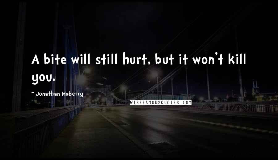 Jonathan Maberry Quotes: A bite will still hurt, but it won't kill you.