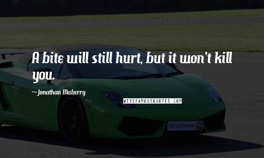 Jonathan Maberry Quotes: A bite will still hurt, but it won't kill you.