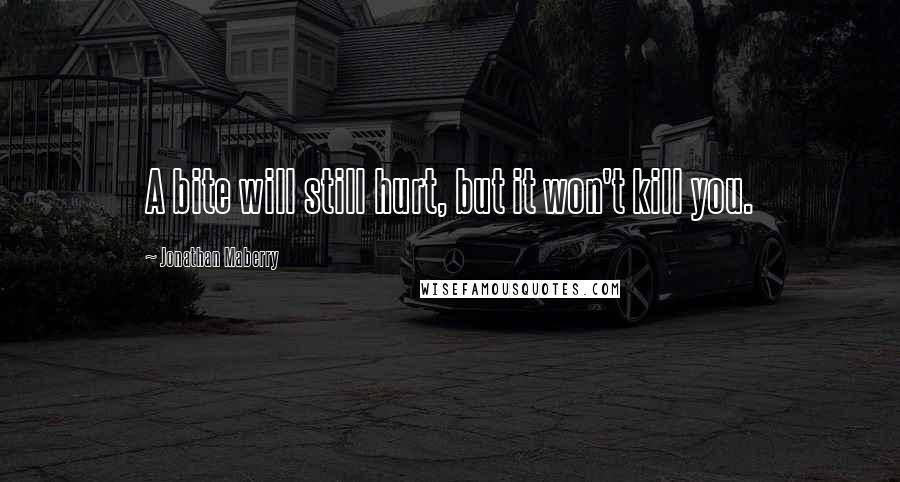 Jonathan Maberry Quotes: A bite will still hurt, but it won't kill you.