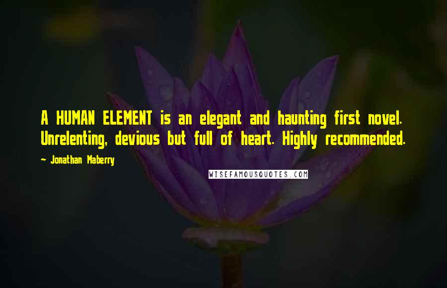 Jonathan Maberry Quotes: A HUMAN ELEMENT is an elegant and haunting first novel. Unrelenting, devious but full of heart. Highly recommended.