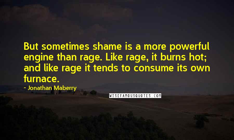 Jonathan Maberry Quotes: But sometimes shame is a more powerful engine than rage. Like rage, it burns hot; and like rage it tends to consume its own furnace.