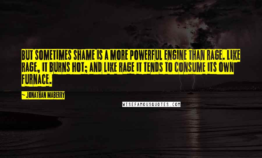 Jonathan Maberry Quotes: But sometimes shame is a more powerful engine than rage. Like rage, it burns hot; and like rage it tends to consume its own furnace.