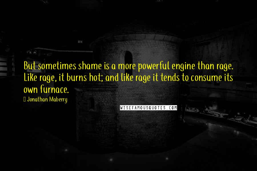 Jonathan Maberry Quotes: But sometimes shame is a more powerful engine than rage. Like rage, it burns hot; and like rage it tends to consume its own furnace.