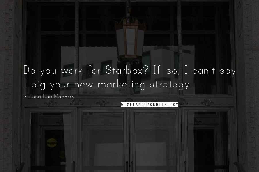 Jonathan Maberry Quotes: Do you work for Starbox? If so, I can't say I dig your new marketing strategy.