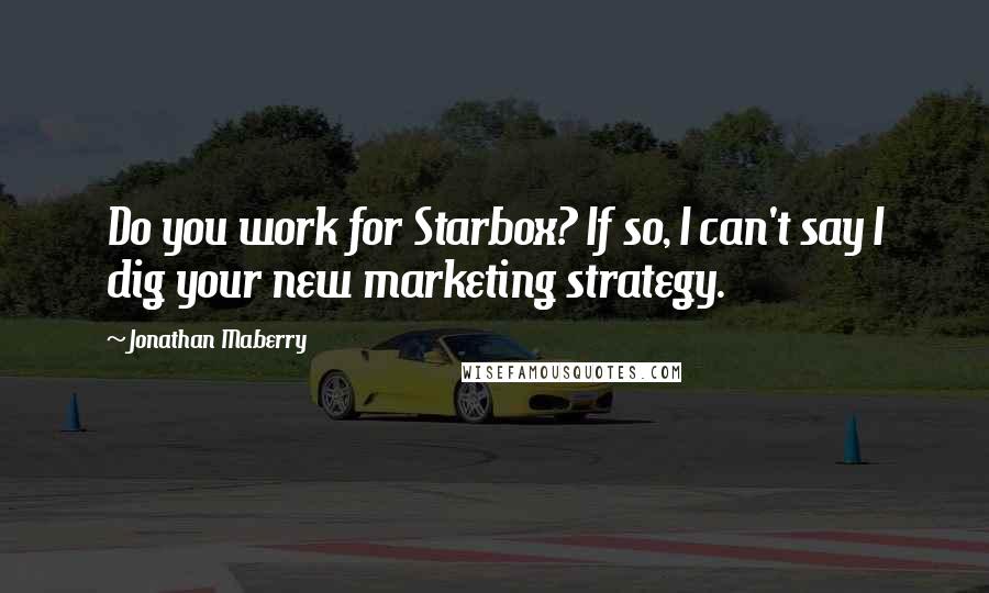 Jonathan Maberry Quotes: Do you work for Starbox? If so, I can't say I dig your new marketing strategy.