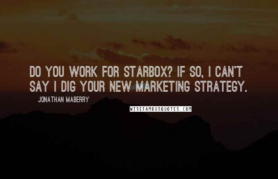 Jonathan Maberry Quotes: Do you work for Starbox? If so, I can't say I dig your new marketing strategy.