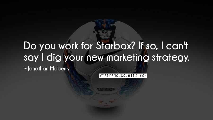 Jonathan Maberry Quotes: Do you work for Starbox? If so, I can't say I dig your new marketing strategy.