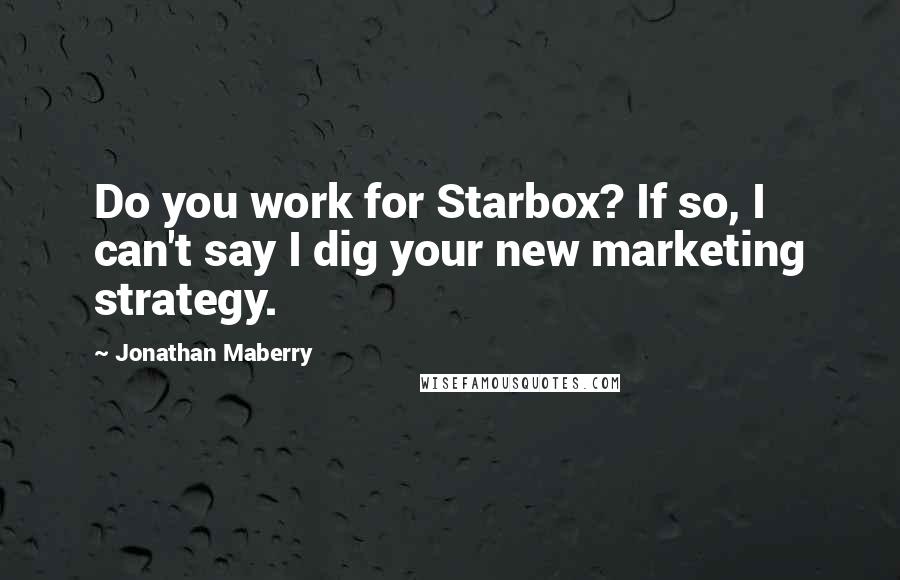 Jonathan Maberry Quotes: Do you work for Starbox? If so, I can't say I dig your new marketing strategy.