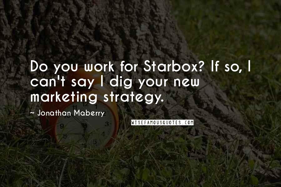 Jonathan Maberry Quotes: Do you work for Starbox? If so, I can't say I dig your new marketing strategy.