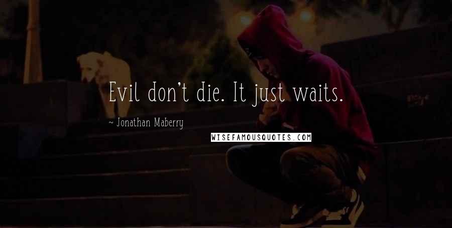 Jonathan Maberry Quotes: Evil don't die. It just waits.