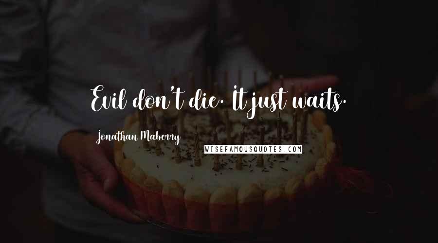 Jonathan Maberry Quotes: Evil don't die. It just waits.