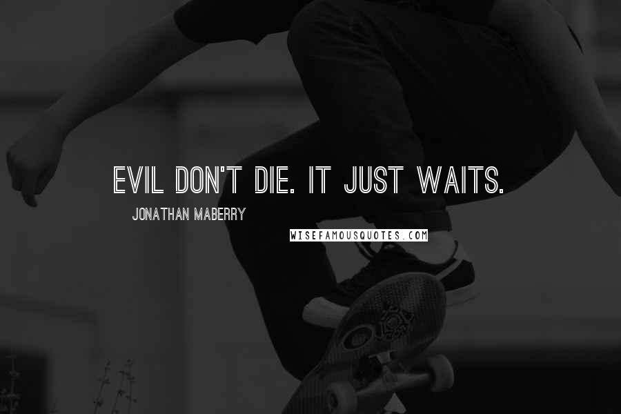 Jonathan Maberry Quotes: Evil don't die. It just waits.