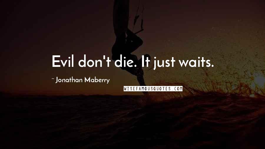 Jonathan Maberry Quotes: Evil don't die. It just waits.