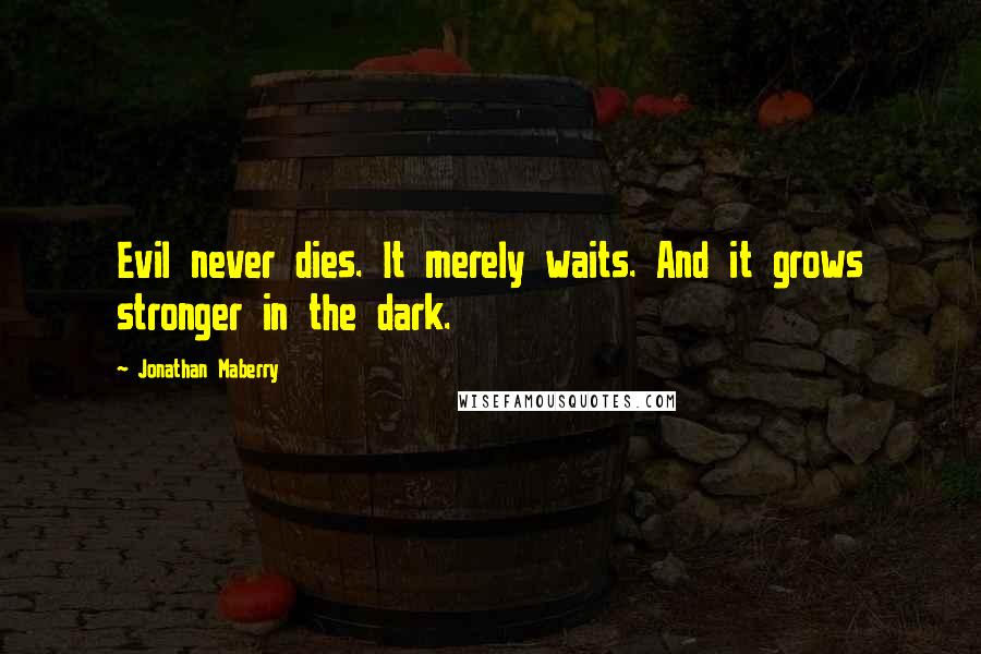 Jonathan Maberry Quotes: Evil never dies. It merely waits. And it grows stronger in the dark.