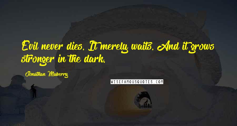Jonathan Maberry Quotes: Evil never dies. It merely waits. And it grows stronger in the dark.