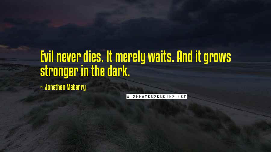 Jonathan Maberry Quotes: Evil never dies. It merely waits. And it grows stronger in the dark.