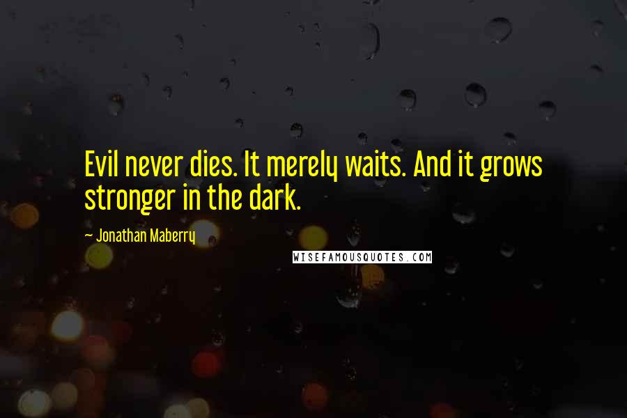 Jonathan Maberry Quotes: Evil never dies. It merely waits. And it grows stronger in the dark.