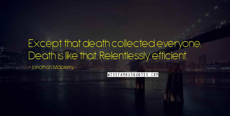 Jonathan Maberry Quotes: Except that death collected everyone. Death is like that. Relentlessly efficient.