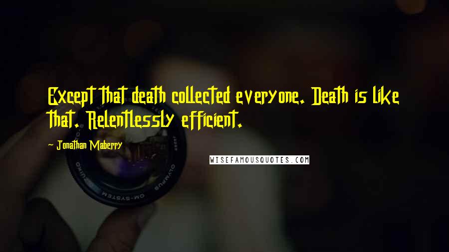 Jonathan Maberry Quotes: Except that death collected everyone. Death is like that. Relentlessly efficient.