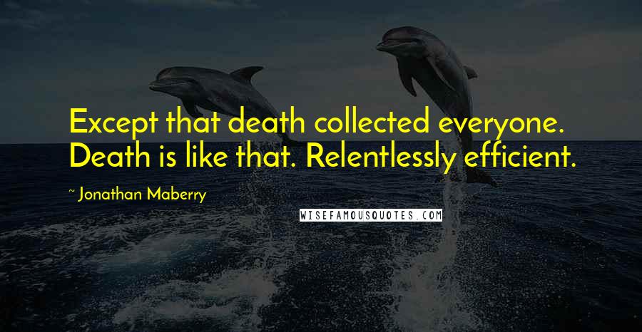 Jonathan Maberry Quotes: Except that death collected everyone. Death is like that. Relentlessly efficient.