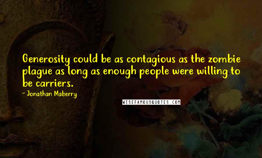 Jonathan Maberry Quotes: Generosity could be as contagious as the zombie plague as long as enough people were willing to be carriers.