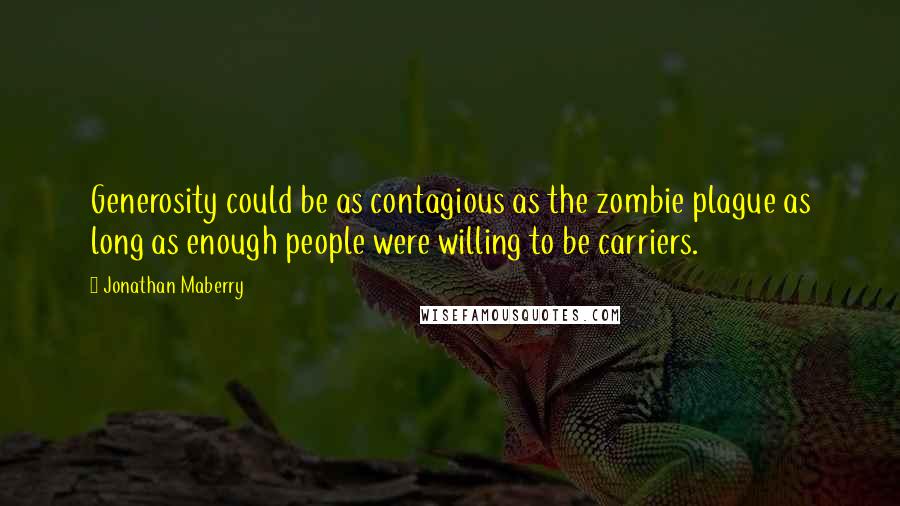 Jonathan Maberry Quotes: Generosity could be as contagious as the zombie plague as long as enough people were willing to be carriers.