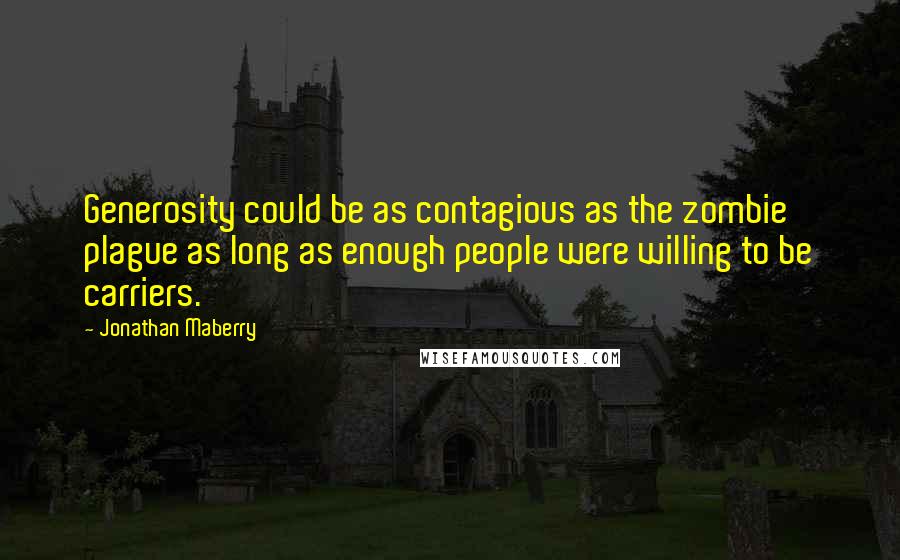 Jonathan Maberry Quotes: Generosity could be as contagious as the zombie plague as long as enough people were willing to be carriers.