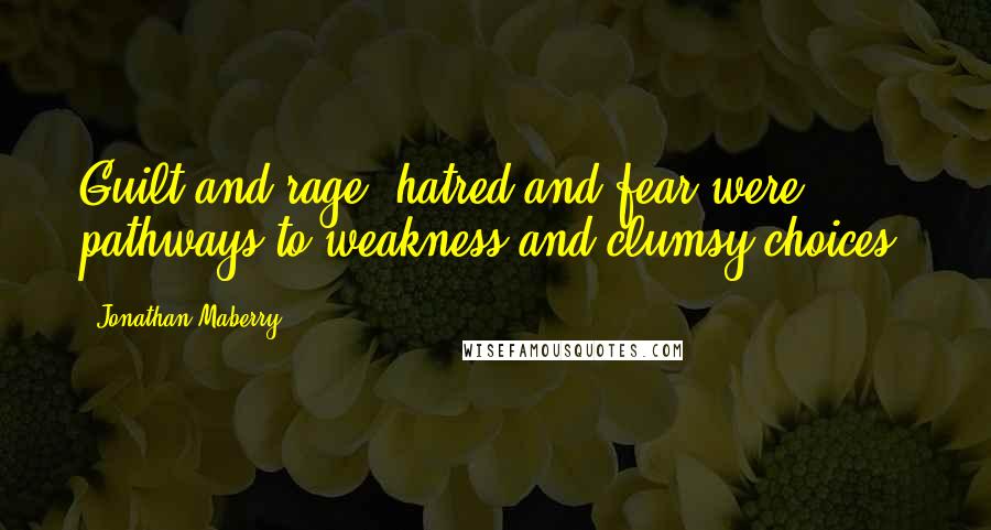 Jonathan Maberry Quotes: Guilt and rage, hatred and fear were pathways to weakness and clumsy choices.