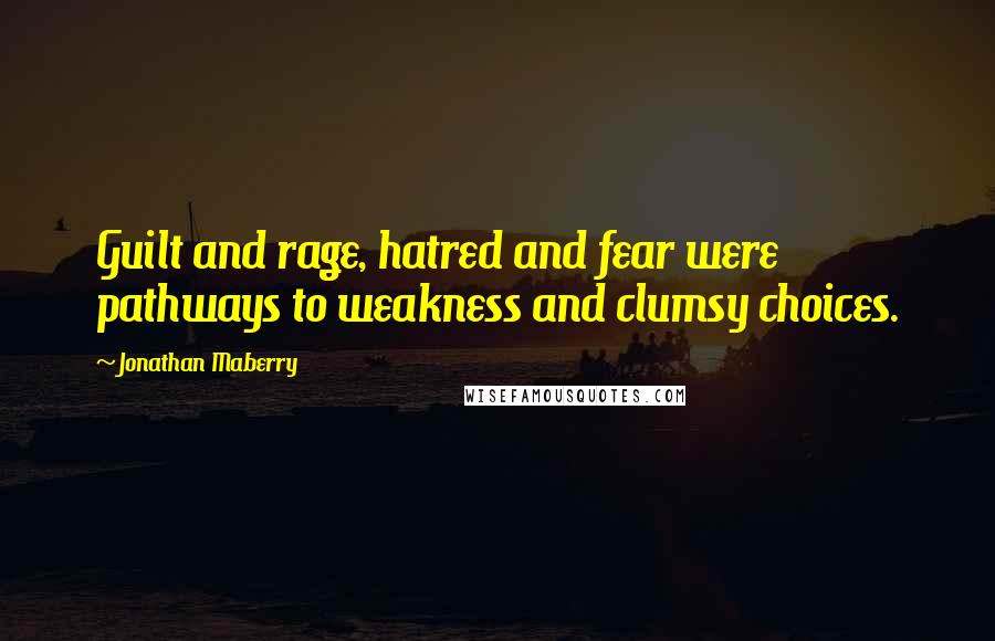 Jonathan Maberry Quotes: Guilt and rage, hatred and fear were pathways to weakness and clumsy choices.