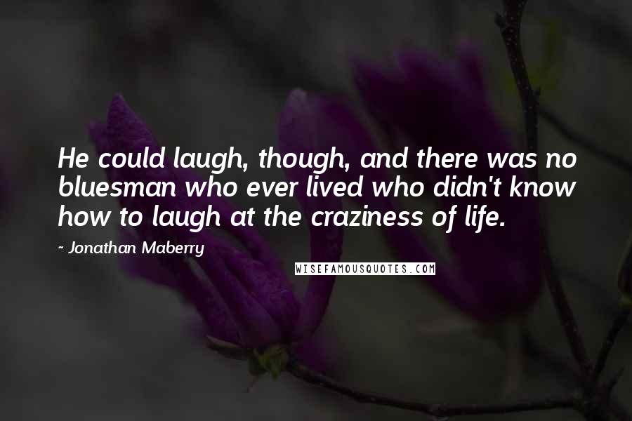 Jonathan Maberry Quotes: He could laugh, though, and there was no bluesman who ever lived who didn't know how to laugh at the craziness of life.