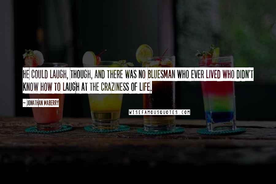 Jonathan Maberry Quotes: He could laugh, though, and there was no bluesman who ever lived who didn't know how to laugh at the craziness of life.