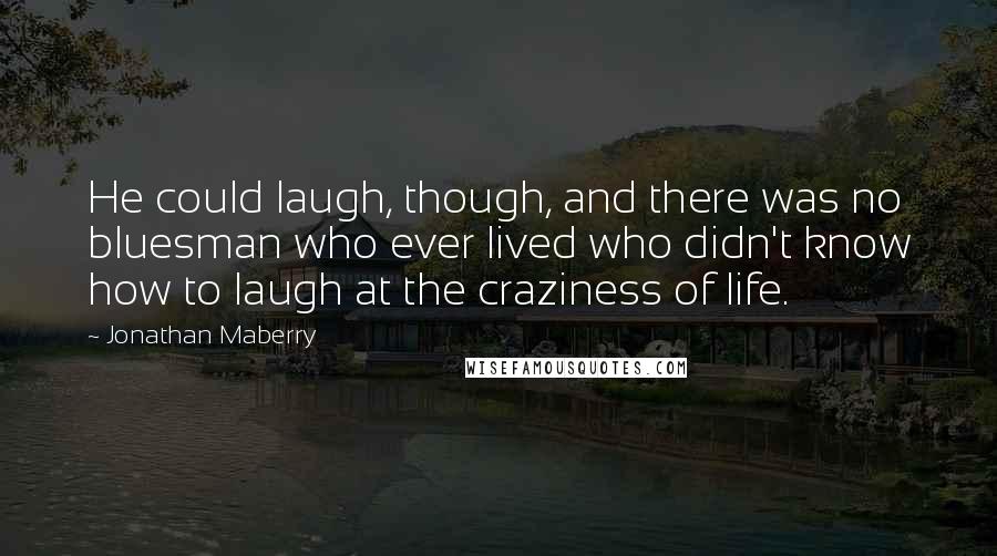 Jonathan Maberry Quotes: He could laugh, though, and there was no bluesman who ever lived who didn't know how to laugh at the craziness of life.