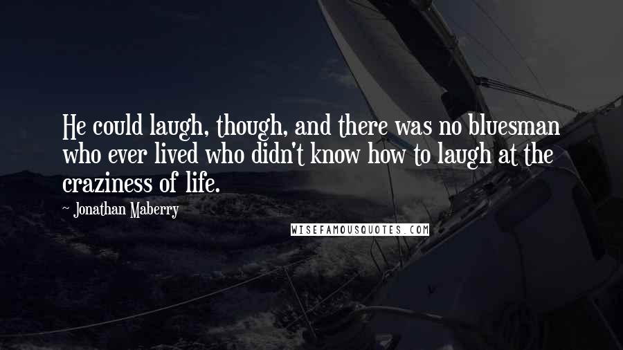 Jonathan Maberry Quotes: He could laugh, though, and there was no bluesman who ever lived who didn't know how to laugh at the craziness of life.