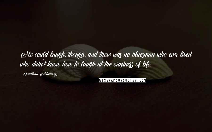 Jonathan Maberry Quotes: He could laugh, though, and there was no bluesman who ever lived who didn't know how to laugh at the craziness of life.