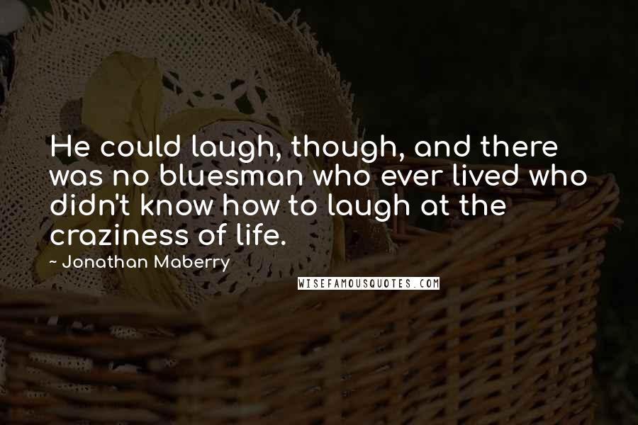 Jonathan Maberry Quotes: He could laugh, though, and there was no bluesman who ever lived who didn't know how to laugh at the craziness of life.