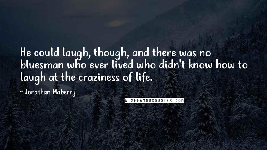 Jonathan Maberry Quotes: He could laugh, though, and there was no bluesman who ever lived who didn't know how to laugh at the craziness of life.