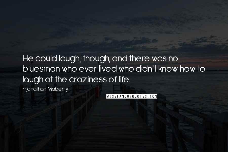 Jonathan Maberry Quotes: He could laugh, though, and there was no bluesman who ever lived who didn't know how to laugh at the craziness of life.