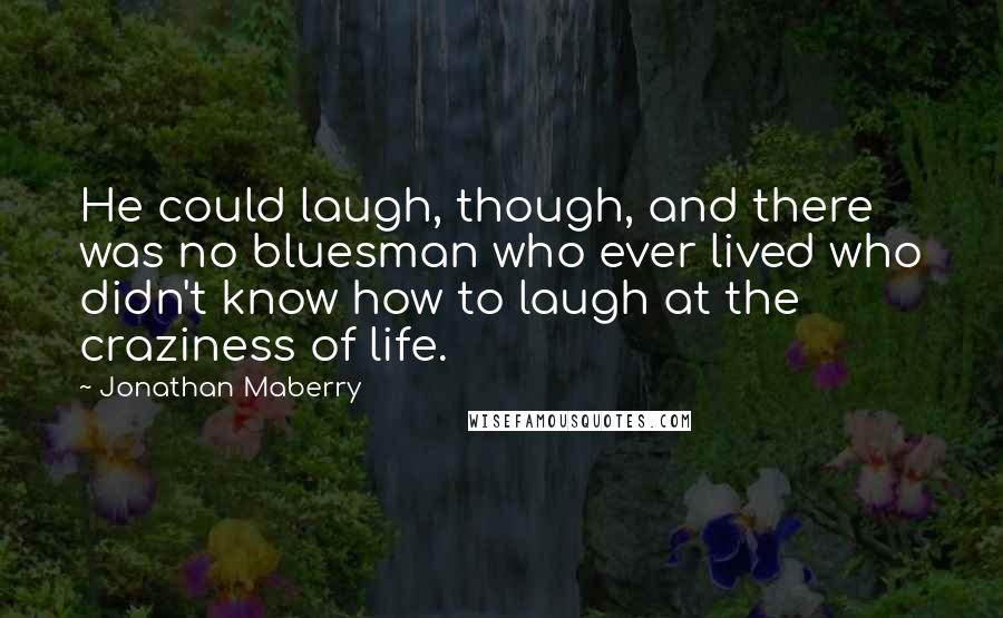 Jonathan Maberry Quotes: He could laugh, though, and there was no bluesman who ever lived who didn't know how to laugh at the craziness of life.