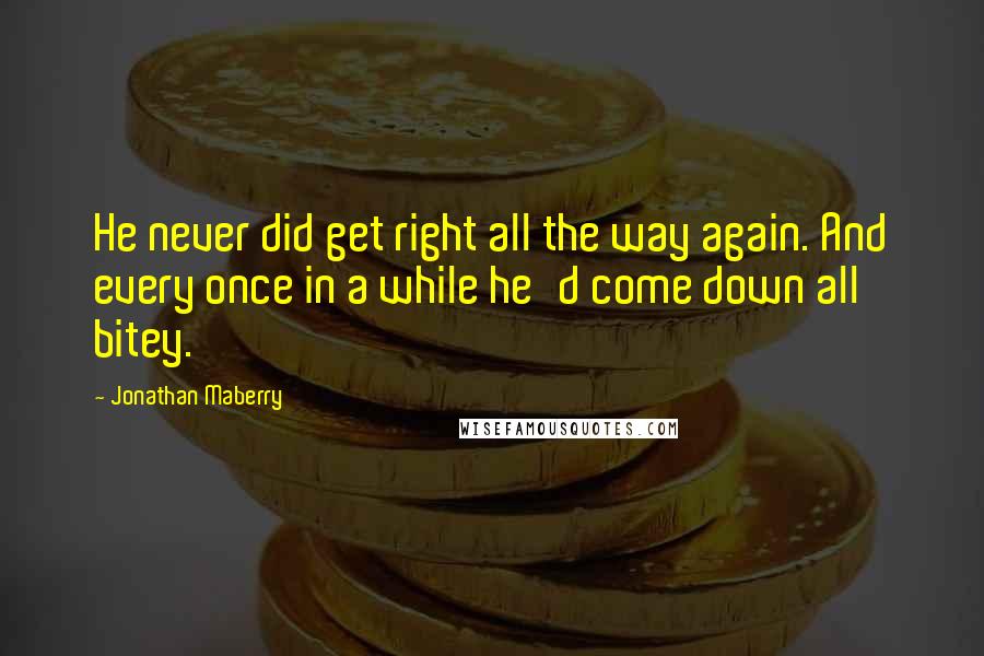 Jonathan Maberry Quotes: He never did get right all the way again. And every once in a while he'd come down all bitey.