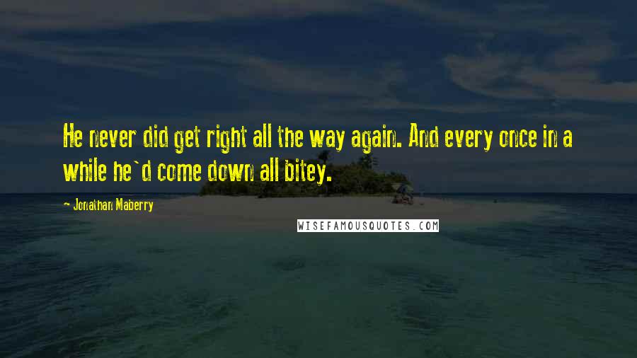 Jonathan Maberry Quotes: He never did get right all the way again. And every once in a while he'd come down all bitey.