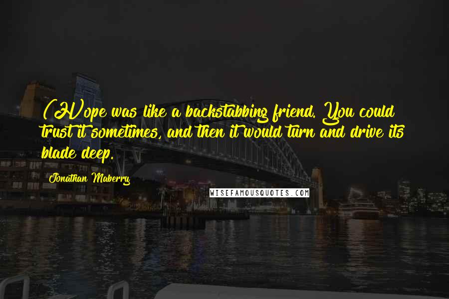 Jonathan Maberry Quotes: (H)ope was like a backstabbing friend. You could trust it sometimes, and then it would turn and drive its blade deep.