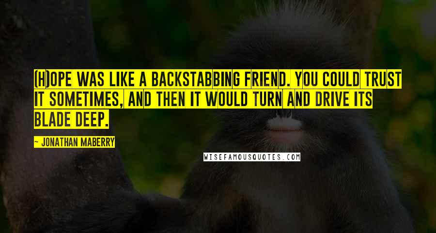 Jonathan Maberry Quotes: (H)ope was like a backstabbing friend. You could trust it sometimes, and then it would turn and drive its blade deep.