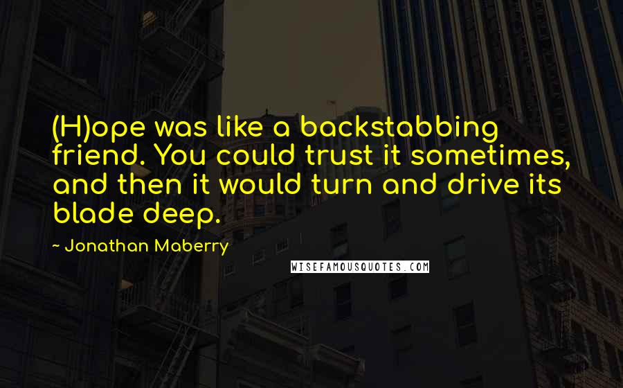 Jonathan Maberry Quotes: (H)ope was like a backstabbing friend. You could trust it sometimes, and then it would turn and drive its blade deep.