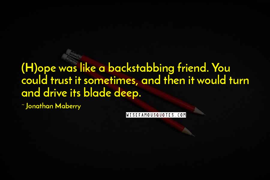 Jonathan Maberry Quotes: (H)ope was like a backstabbing friend. You could trust it sometimes, and then it would turn and drive its blade deep.